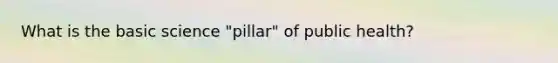 What is the basic science "pillar" of public health?