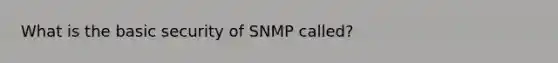 What is the basic security of SNMP called?