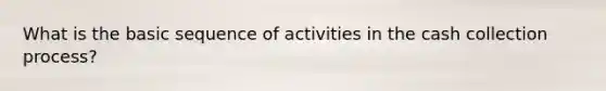 What is the basic sequence of activities in the cash collection process?