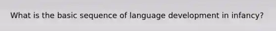 What is the basic sequence of <a href='https://www.questionai.com/knowledge/k54AWmdc0D-language-development-in-infancy' class='anchor-knowledge'>language development in infancy</a>?