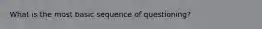 What is the most basic sequence of questioning?