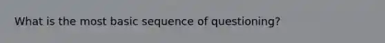 What is the most basic sequence of questioning?