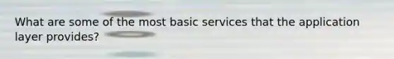 What are some of the most basic services that the application layer provides?