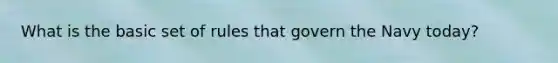 What is the basic set of rules that govern the Navy today?
