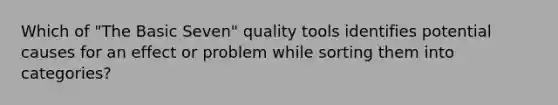 Which of "The Basic Seven" quality tools identifies potential causes for an effect or problem while sorting them into categories?