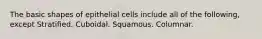 The basic shapes of epithelial cells include all of the following, except Stratified. Cuboidal. Squamous. Columnar.