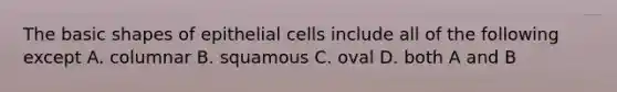 The basic shapes of epithelial cells include all of the following except A. columnar B. squamous C. oval D. both A and B