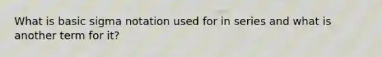 What is basic sigma notation used for in series and what is another term for it?