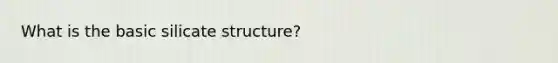 What is the basic silicate structure?