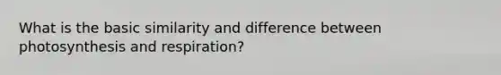 What is the basic similarity and difference between photosynthesis and respiration?