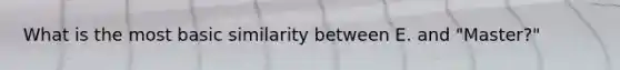 What is the most basic similarity between E. and "Master?"