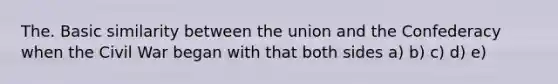 The. Basic similarity between the union and the Confederacy when the Civil War began with that both sides a) b) c) d) e)