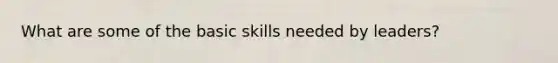 What are some of the basic skills needed by leaders?