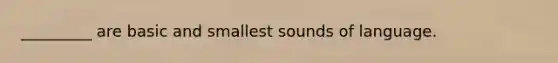 _________ are basic and smallest sounds of language.