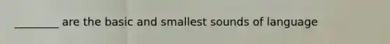 ________ are the basic and smallest sounds of language