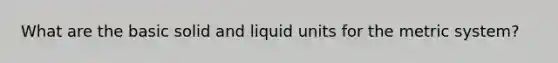 What are the basic solid and liquid units for the metric system?