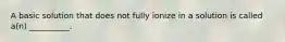 A basic solution that does not fully ionize in a solution is called a(n) __________.