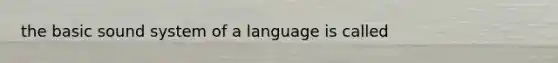 the basic sound system of a language is called