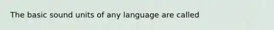 The basic sound units of any language are called