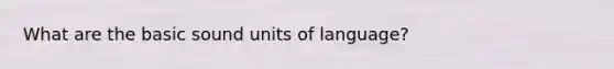 What are the basic sound units of language?