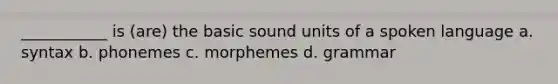 ___________ is (are) the basic sound units of a spoken language a. syntax b. phonemes c. morphemes d. grammar