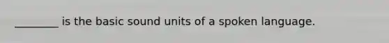 ________ is the basic sound units of a spoken language.