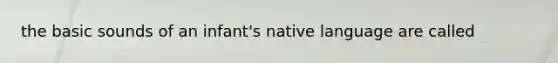 the basic sounds of an infant's native language are called