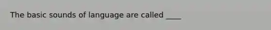 The basic sounds of language are called ____