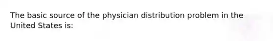 The basic source of the physician distribution problem in the United States is: