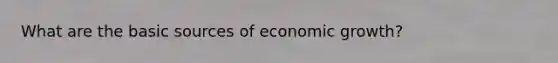 What are the basic sources of economic growth?