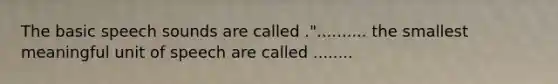 The basic speech sounds are called .".......... the smallest meaningful unit of speech are called ........