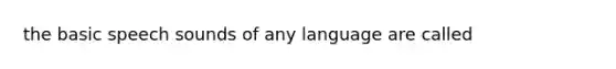 the basic speech sounds of any language are called