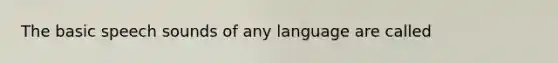 The basic speech sounds of any language are called