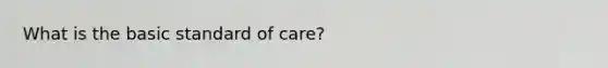 What is the basic standard of care?