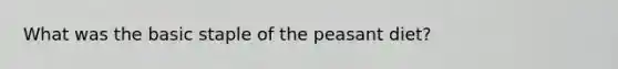 What was the basic staple of the peasant diet?