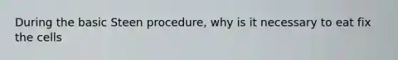 During the basic Steen procedure, why is it necessary to eat fix the cells