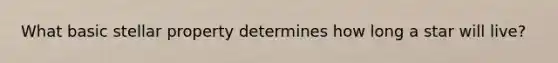What basic stellar property determines how long a star will live?