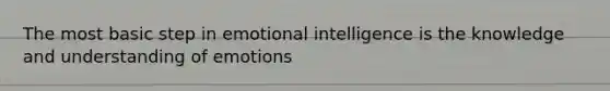 The most basic step in emotional intelligence is the knowledge and understanding of emotions