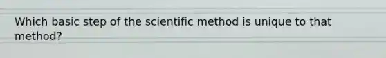 Which basic step of the scientific method is unique to that method?