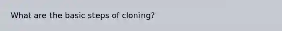 What are the basic steps of cloning?