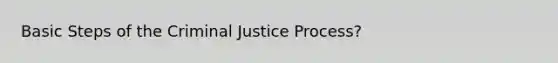 Basic Steps of the Criminal Justice Process?