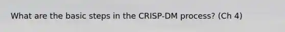 What are the basic steps in the CRISP-DM process? (Ch 4)