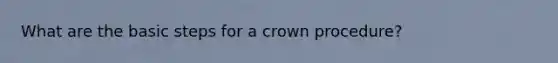 What are the basic steps for a crown procedure?