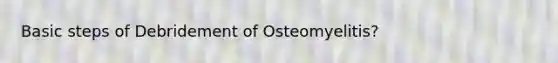 Basic steps of Debridement of Osteomyelitis?