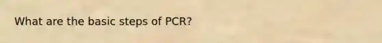 What are the basic steps of PCR?