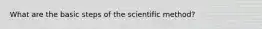 What are the basic steps of the scientific method?