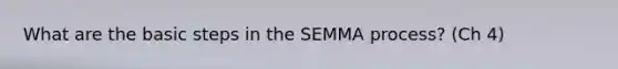 What are the basic steps in the SEMMA process? (Ch 4)