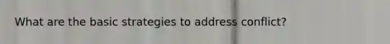 What are the basic strategies to address conflict?