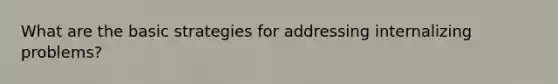 What are the basic strategies for addressing internalizing problems?