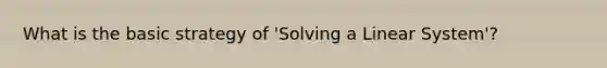 What is the basic strategy of 'Solving a Linear System'?